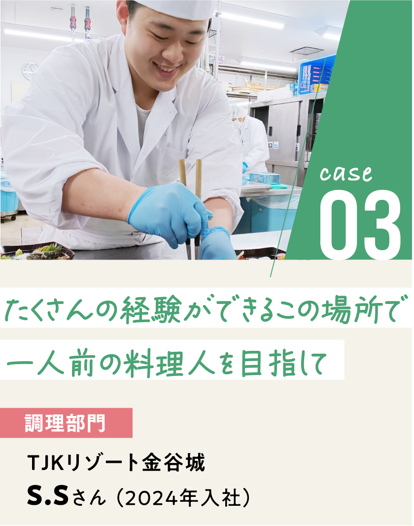 case03 調理部門/TJKリゾート金谷城 S.Sさん（2024年入社）たくさんの経験ができるこの場所で一人前の料理人を目指して