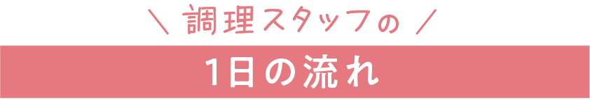 調理スタッフの1日の流れ